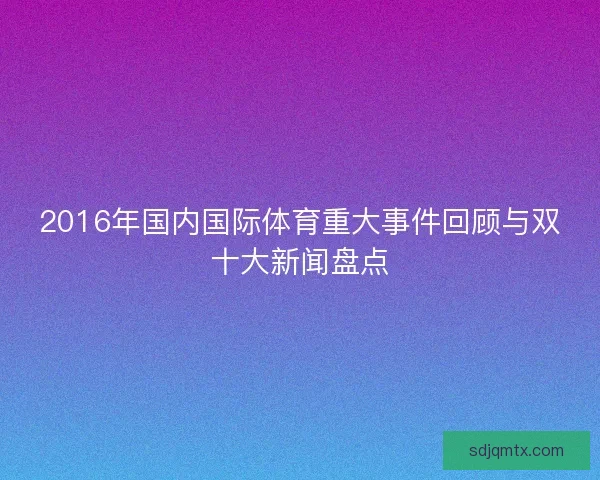 2016年国内国际体育重大事件回顾与双十大新闻盘点