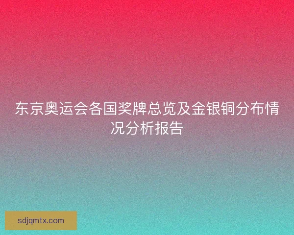 东京奥运会各国奖牌总览及金银铜分布情况分析报告