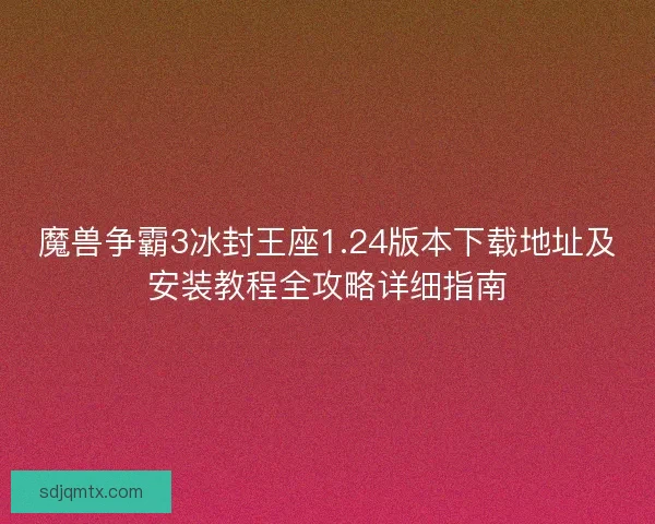魔兽争霸3冰封王座1.24版本下载地址及安装教程全攻略详细指南