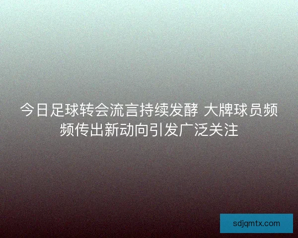今日足球转会流言持续发酵 大牌球员频频传出新动向引发广泛关注