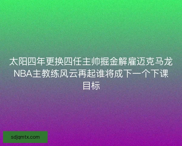 太阳四年更换四任主帅掘金解雇迈克马龙NBA主教练风云再起谁将成下一个下课目标